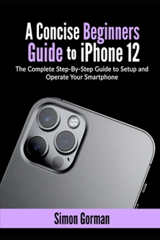 Paperback A Concise Beginners Guide to iPhone 12: The Complete Step-By-Step Guide to Setup and Operate Your Smartphone Book