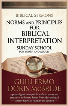 Norms and Principles for Biblical Interpretation: A practical guide to exegesis for students, leaders, and preachers who desire to deepen their ... with rigor and devotion (Sunday School)