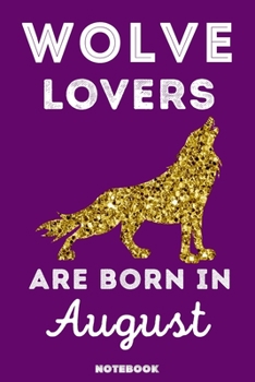 Wolve Lovers Are Born In August: 120 Pages, 6x9, Soft Cover, Matte Finish, Lined Wolve Journal, Funny Wolve Notebook for Women, Gift