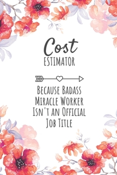Cost Estimator Because Badass Miracle Worker Isn't an Official Job Title: Cost Estimator Gifts, Notebook for Estimator , Estimator  Appreciation Gifts, Gifts for Estimators