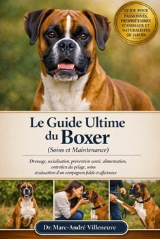 Le Guide Ultime du Boxer (Soins et Maintenance): Dressage, socialisation, prévention santé, alimentation, entretien du pelage, soins et éducation d’un compagnon fidèle et affectueux (French Edition)