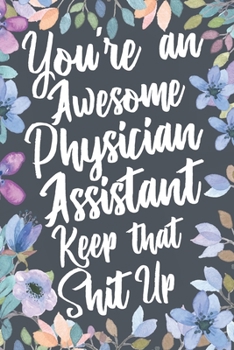 You're an Awesome Physician Assistant Keep That Shit Up : Funny Joke Appreciation and Encouragement Gift Idea for Physician Assistants. Thank You Gag Notebook Journal and Sketch Diary Present