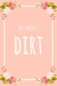 All I Need Is Dirt: 6x9" Dot Bullet Floral Notebook/Journal Funny Gift Idea