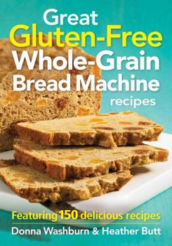 Paperback Great Gluten-Free Whole-Grain Bread Machine Recipe: Featuring 150 Delicious Recipes Book