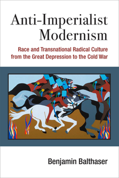 Hardcover Anti-Imperialist Modernism: Race and Transnational Radical Culture from the Great Depression to the Cold War Book