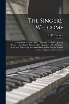 Paperback The Singers' Welcome: a Collection of New Music: Consisting of Duets, Quartets, Glees, Hymn-tunes, Anthems, Etc.: Together With a Complete C Book