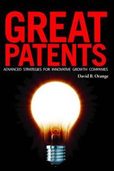 Great Patents: Strategic Patenting, Patent Valuation, Disputes, Standards Setting Organizations, Business Strategies, and Venture Capital