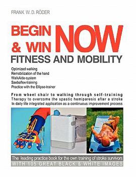 Paperback Begin & Win Fitness and Mobility Now: From Wheel chair to walking through self-training Therapy to overcome the spastic hemiparesis after a stroke In Book