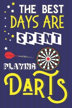 The Best Days Are Spent Playing Darts: Dart Gifts for Men: Lined Notebook or Journal