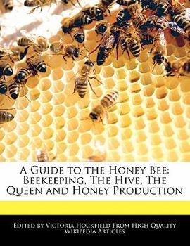 A Guide to the Honey Bee : Beekeeping, the Hive, the Queen and Honey Production