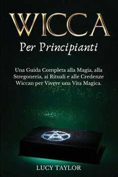 Paperback WICCA per PRINCIPIANTI: Una Guida Completa alla Magia, alla Stregoneria, ai Rituali e alle Credenze Wiccan per Vivere una Vita Magica. [Italian] Book