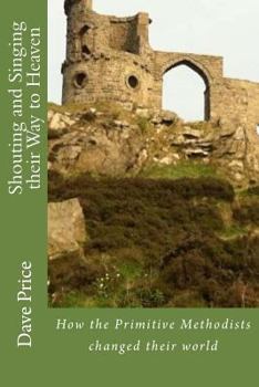 Paperback Shouting and Singing their Way to Heaven: How Hugh Bourne, William Clowes and the Primitive Methodists Changed their World Book
