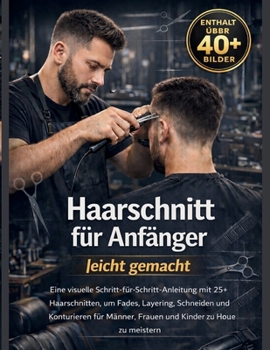 Haarschnitt für Anfänger leicht gemacht: Eine visuelle Schritt-für-Schritt-Anleitung mit 25+ Haarschnitten, um Casting, Layering, Cutting und ... Kinder zu Hause zu meistern (German Edition)