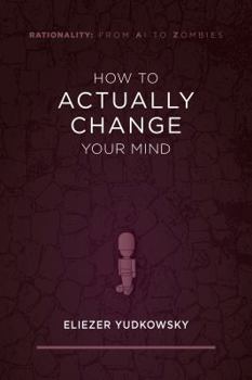 How to Actually Change Your Mind - Book #2 of the Rationality: From AI to Zombies