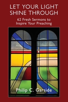 Paperback Let Your Light Shine Through: 62 Fresh Sermons to Inspire Your Preaching Book