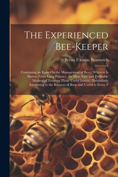 Paperback The Experienced Bee-Keeper: Containing an Essay On the Management of Bees: Wherein Is Shewn, From Long Practice, the Most Easy and Profitable Meth Book