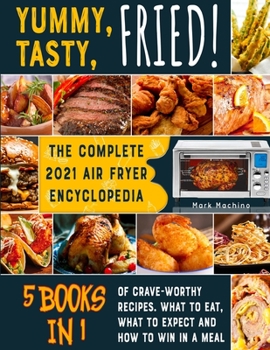 Paperback Yummy, Tasty, Fried! [5 books in 1]: The Complete 2021 Air Fryer Encyclopedia of Crave-Worthy Recipes. What to Eat, What to Expect and How to Win in a Book