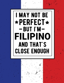 I May Not Be Perfect But I'm Filipino And That's Close Enough: Funny  Notebook 100 Pages 8.5x11 Notebook Filipino Heritage Philippines Gifts