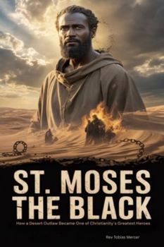 ST. MOSES THE BLACK: How a Desert Outlaw Became One of Christianity’s Greatest Heroes