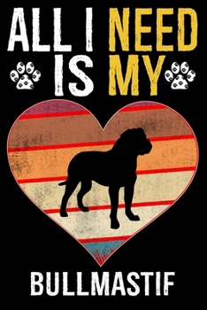 All I Need Is My Bullmastif: Dog - This is Perfect Cool Funny Humor Gifts For Bullmastif Dog Lovers - Best Gift For Mom Dad Father Mother Bullmasti