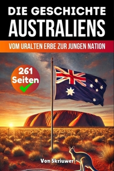 Die Geschichte Australiens: Vom uralten Erbe zur jungen Nation (German Edition)