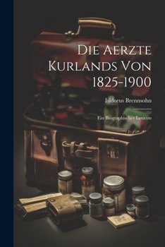 Die Aerzte Kurlands von 1825-1900: Ein Biographisches Lexicon