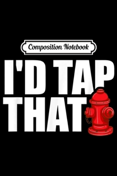 Composition Notebook: I'D Tap That Funny Firefighter Firemen s Gifts Journal/Notebook Blank Lined Ruled 6x9 100 Pages