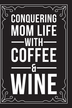 CONQUERING MOM LIFE WITH COFFEE & WINE: Sarcastic blank lined journal, Funny 6"X9" gift notebook for Mom, Best Friend, Coworkers. (great alternative to a card)
