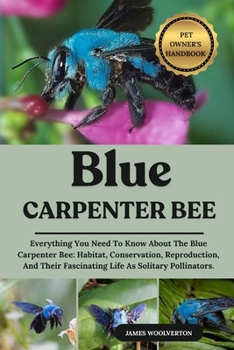 Paperback Blue Carpenter Bee: Everything You Need To Know About The Blue Carpenter Bee: Habitat, Conservation, Reproduction, And Their Fascinating Life As Solit Book