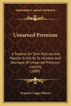 Paperback Unearned Premium: A Treatise On Term Policies And Popular Errors As To Increase And Decrease Of Unearned Premium Liability (1888) Book