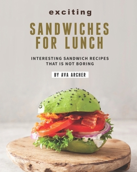 Paperback Exciting Sandwiches for Lunch: Interesting Sandwich Recipes That Is Not Boring Book