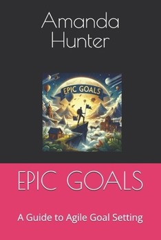 Paperback Epic Goals: A Guide to Agile Goal Setting Book