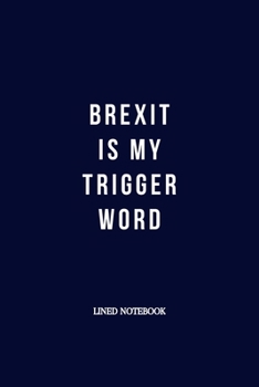 Paperback Brexit Is My Trigger Word: Brexit Gifts For Remainers: Funny Novelty Alternative Lined Notebook or Journal Book