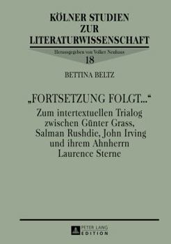 «Fortsetzung Folgt...»: Zum Intertextuellen Trialog Zwischen Guenter Grass, Salman Rushdie, John Irving Und Ihrem Ahnherrn Laurence Sterne