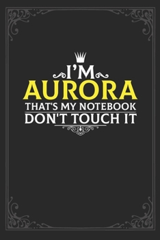 I'm Aurora that's my notebook don't touch it: Lined notebook / Journal Gift, 121 pages Soft Cover, Matte finish / best gift for Aurora