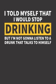Paperback I Told Myself That I Would Stop Drinking But I'm Not Gonna Listen to a Drunk That Talks to Himself Book