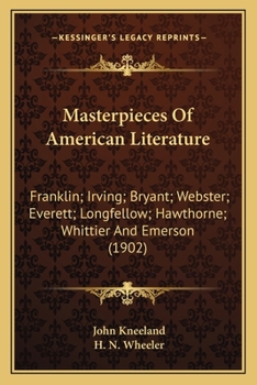 Masterpieces Of American Literature: Franklin; Irving; Bryant; Webster; Everett; Longfellow; Hawthorne; Whittier And Emerson