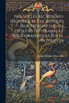 Paperback Nouvelles Recherches Historiques Et Critiques Sur Pétrone Suivies D'Études Littéraires Et Bibliographiques Sur Le Satyricon [French] Book