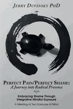 Paperback Perfect Pain/Perfect Shame: A Journey into Radical Presence: Embracing Shame Through Integrative Mindful Exposure: A Meeting of Two Sciences of Mi Book