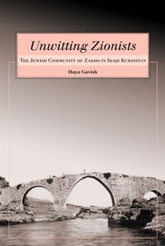 Unwitting Zionists: The Jewish Community of Zakho in Iraqi Kurdistan - Book  of the Raphael Patai Series in Jewish Folklore and Anthropology
