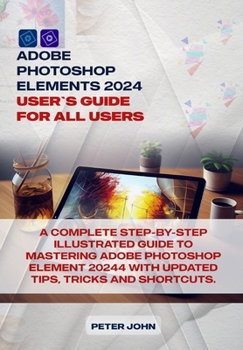 Paperback Adobe Photoshop Element 2024 User Guide for All Users: A Complete Step-By-Step Illustrated Guide to Mastering Adobe Photoshop Element 2024 with Update Book