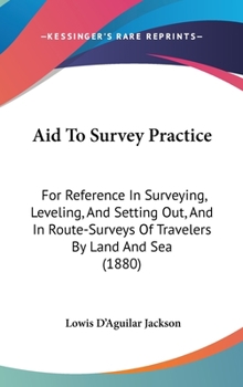 Hardcover Aid To Survey Practice: For Reference In Surveying, Leveling, And Setting Out, And In Route-Surveys Of Travelers By Land And Sea (1880) Book