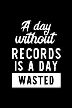 A Day Without Records Is A Day Wasted: Notebook for Records Lover | Great Christmas & Birthday Gift Idea for Records Fan | Records Journal | Records Fan Diary | 100 pages 6x9 inches