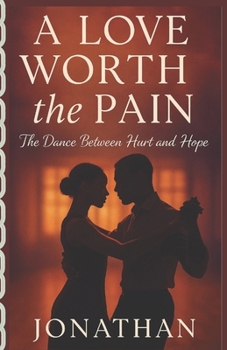 A LOVE WORTH THE PAIN: The Dance Between Hurt and Hope