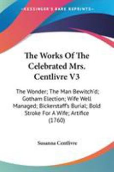 Paperback The Works Of The Celebrated Mrs. Centlivre V3: The Wonder; The Man Bewitch'd; Gotham Election; Wife Well Managed; Bickerstaff's Burial; Bold Stroke Fo Book