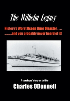 Hardcover The Wilhelm Legacy: History's worst ocean liner disaster..... ..... and you probably never heard of it! Book