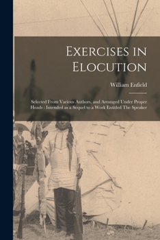 Paperback Exercises in Elocution: Selected From Various Authors, and Arranged Under Proper Heads: Intended as a Sequel to a Work Entitled The Speaker Book