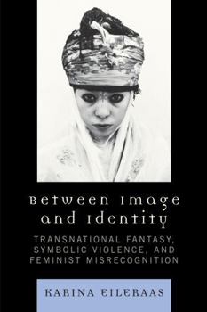 Hardcover Between Image and Identity: Transnational Fantasy, Symbolic Violence, and Feminist Misrecognition Book