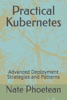 Practical Kubernetes: Advanced Deployment Strategies and Patterns