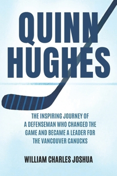 QUINN HUGHES: The Inspiring Journey of a Defenseman Who Changed the Game and Became a Leader for the Vancouver Canucks